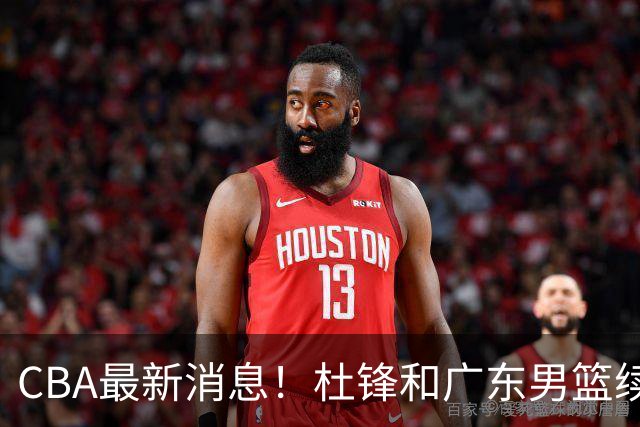 CBA最新消息！杜锋和广东男篮续约四年，浙江官宣续约法莱卡斯，郭艾伦续约遇阻